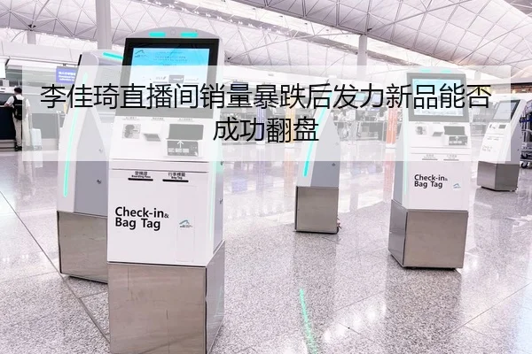 李佳琦直播间销量暴跌后发力新品能否成功翻盘