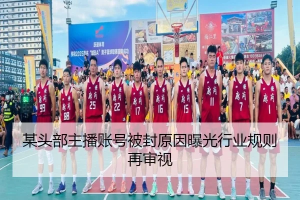 某头部主播账号被封原因曝光行业规则再审视