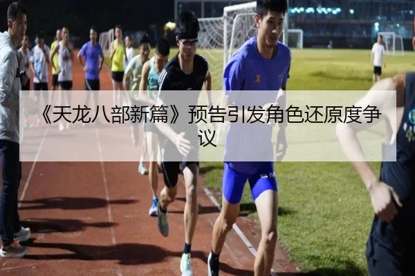 《天龙八部新篇》预告引发角色还原度争议